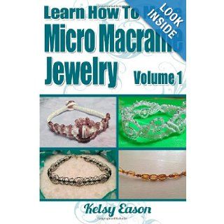Learn How To Make Micro Macrame Jewelry: Learn how you can start making Micro Macram jewelry quickly and easily!: Kelsy Eason: 9781490587448: Books