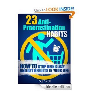 23 Anti Procrastination Habits How to Stop Being Lazy and Get Results in Your Life eBook S.J. Scott Kindle Store