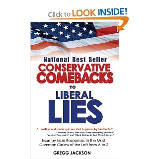 Conservative Comebacks to Liberal Lies: Issue by Issue Responses to the Most Common Claims of the Left from A to Z: Gregg Jackson: 9780977227907: Books