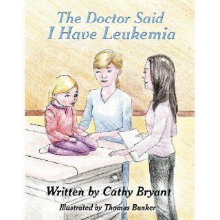 The Doctor Said I Have Leukemia: Cathy Bryant, Thomas Bunker: 9781456069292: Books