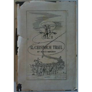 The Chisholm trail; a history of the world's greatest cattle trail, together with a description of the persons, a narrative of the events, and reminiscences associated with the same: Sam P Ridings: Books