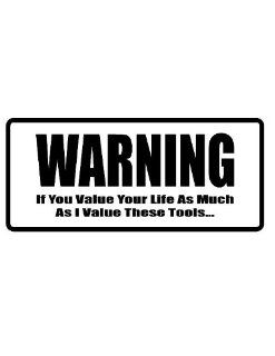 8" printed Warning. If you value your life as much as I value these toolsfunny saying bumper sticker decal for any smooth surface such as windows bumpers laptops or any smooth surface.: Everything Else