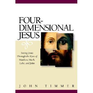 Four Dimensional Jesus: Seeing Jesus Through the Eyes of Matthew, Mark, Luke, and John: John Timmer: 9781562125325: Books