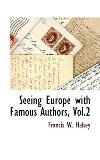 Seeing Europe with Famous Authors, Vol.2: Francis W. Halsey: 9781115415873: Books
