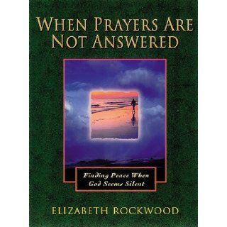 When Prayers Are Not Answered: Finding Peace When God Seems Silent: Elizabeth Rockwood: 9781565633735: Books