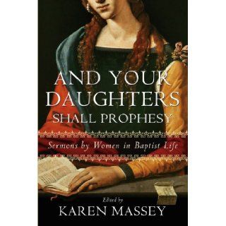 And Your Daughters Shall Prophesy: Sermons by Women in Baptist Life (James N. Griffith Series in Baptist Studies): Karen G. Massey: 9780881462852: Books