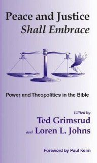 Peace and Justice Shall Embrace: Power and Theopolitics in the Bible : Essays in Honor of Millard Lind: Millard Lind, Ted Grimsrud, Loren L. Johns: 9780966502114: Books