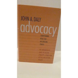 Advocacy: Championing Ideas and Influencing Others (9780300167757): John A. Daly: Books