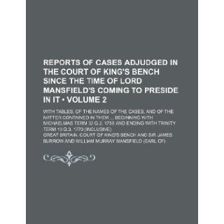 Reports of Cases Adjudged in the Court of King's Bench Since the Time of Lord Mansfield's Coming to Preside in It (Volume 2); With Tables, of the Name: Great Britain Court of King Bench: 9781235652028: Books