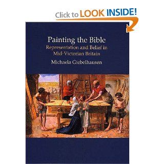 Painting the Bible: Representation And Belief in Mid victorian Britain (British Art and Visual Culture Since 1750 New Readings) (British Art and Visual Culture Since 1750 New Readings) (9780754630746): Michaela Giebelhausen: Books