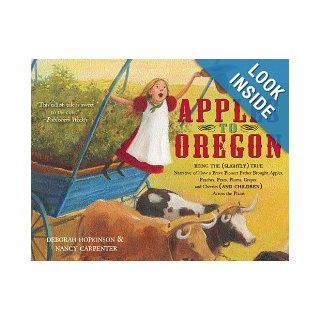 Apples to Oregon: Being the (Slightly) True Narrative of How a Brave Pioneer Father Brought Apples, Peaches, Pears, Plums, Grapes, and Cherries (and Children) Across the Plains: Deborah Hopkinson, Nancy Carpenter: 9781416967460: Books