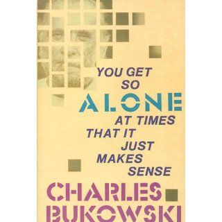 You Get So Alone at Times That It Just Makes Sense: Charles Bukowski: 9780876856833: Books