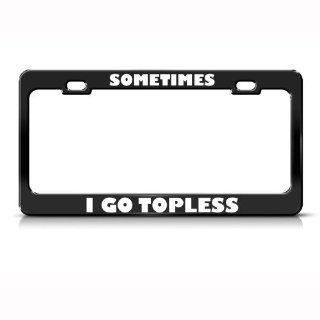 Sometimes I Go Topless Humor Funny Metal License Plate Frame Tag Holder: Automotive