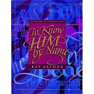 To Know Him By Name: Kay Arthur, Timothy R Botts (Calligraphy): 9780880707336: Books