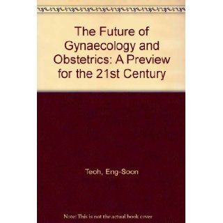 The Future of Gynecology and Obstetrics: A Preview for the 21st Century: Eng Soon Teoh, S. Shan Ratnam: 9781850703730: Books