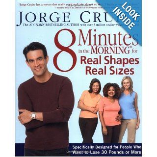 8 Minutes in the Morning for Real Shapes, Real Sizes: Specifically Designed for People Who Want to Lose 30 Pounds or More: Jorge Cruise: 9781579547141: Books