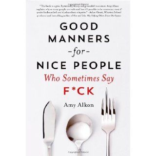 Good Manners for Nice People Who Sometimes Say F*ck: Amy Alkon: 9781250030719: Books