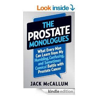 The Prostate Monologues: What Every Man Can Learn from My Humbling, Confusing, and Sometimes Comical Battle With Prostate Cancer eBook: Jack McCallum: Kindle Store