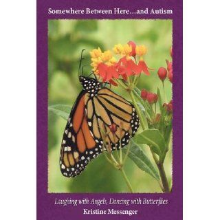 Somewhere Between Hereand Autism: "Laughing with Angels, Dancing with Butterflies": Kristine Messenger: 9781438937717: Books