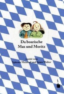 Da boarische Max und Moritz: A Lausbuamgschicht mit siebm Stickl: Meinrad Spinner, Walter Sauer: Bücher