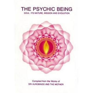 The Psychic Being: Soul : Its Nature, Mission and Evolution