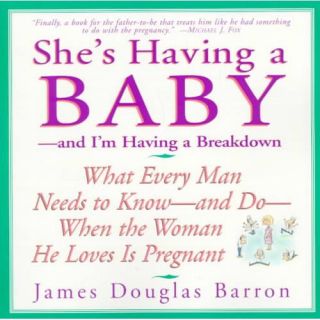 She's Having a Baby: And I'm Having a Breakdown : What Every Man Needs to Know And Do When the Woman He Loves Is Pregnant