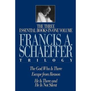 The Francis A. Schaeffer Trilogy: The 3 Essential Books in 1 Volume/the God Who Is There/Escape from Reason/He Is There and He Is Not Silent