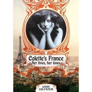 Colette's France: Her Lives, Her Loves