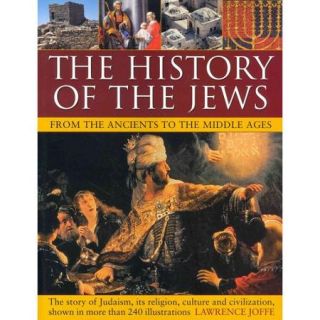 The History of the Jews from the Ancients to the Middle Ages: From The Ancients to the Middle Ages: The Story of Judaism, Its Religion, Culture and Civilization, Shown in More Than 240 Illustrations