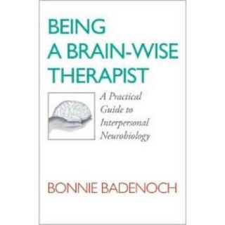 Being a Brain Wise Therapist: A Practical Guide to Interpersonal Neurobiology