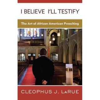 I Believe I'll Testify: The Art of African American Preaching