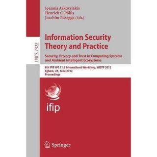Information Security Theory and Practice: Security, Privacy and Trust in Computing Systems and Ambient Intelligent Ecosystems: 6th IFIP WG 11.2 International Workshop, WISTP 2012, Egham, UK, J