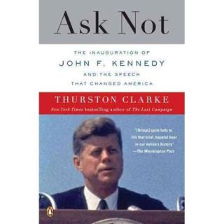 Ask Not The Inauguration of John F. Kennedy and the Speech That Changed America