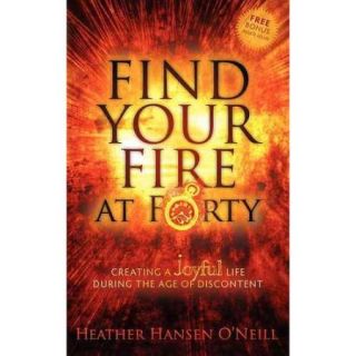 Find Your Fire at Forty: Creating a Joyful Life During the Age of Discontent