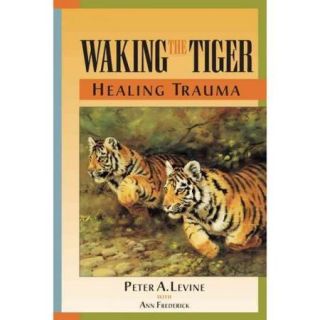 Waking the Tiger: Healing Trauma : The Innate Capacity to Transform Overwhelming Experiences