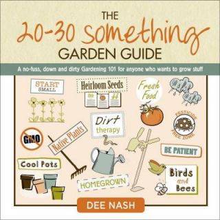 The 20 30 Something Garden Guide: A No Fuss, Down and Dirty Gardening 101 for Anyone Who Wants to Grow Stuff 9780985562274