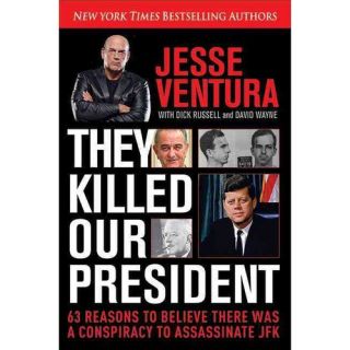 They Killed Our President: 63 Reasons To Believe There Was A Conspiracy to Assassinate JFK