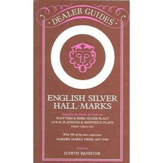 English Silver Hall Marks: Including the Marks of Origin on Scottish & Irish Silver Plate, Gold, Platinum & Sheffield Plate: With 300 of the More Important Makers Marks from 169