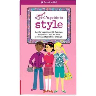 A Smart Girl's Guide to Style: How to Have Fun With Fashion, Shop Smart, and Let Your Personal Style Shine Through
