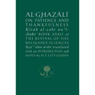 Al ghazali on Patience and Thankfulness Kitab al Sabr wa'l shukr: Book XXXII of the Revival of the Religious Sciences: Ihya ulum al din
